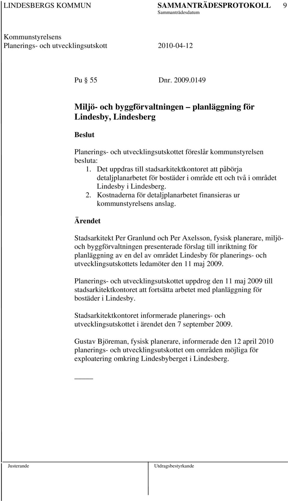 Kostnaderna för detaljplanarbetet finansieras ur kommunstyrelsens anslag.