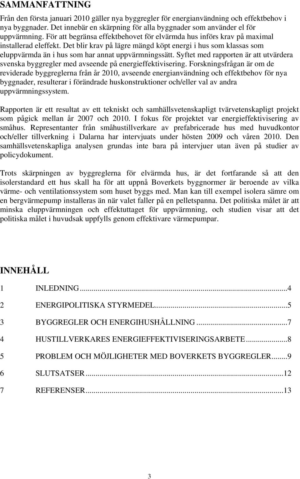 Det blir krav på lägre mängd köpt energi i hus som klassas som eluppvärmda än i hus som har annat uppvärmningssätt.