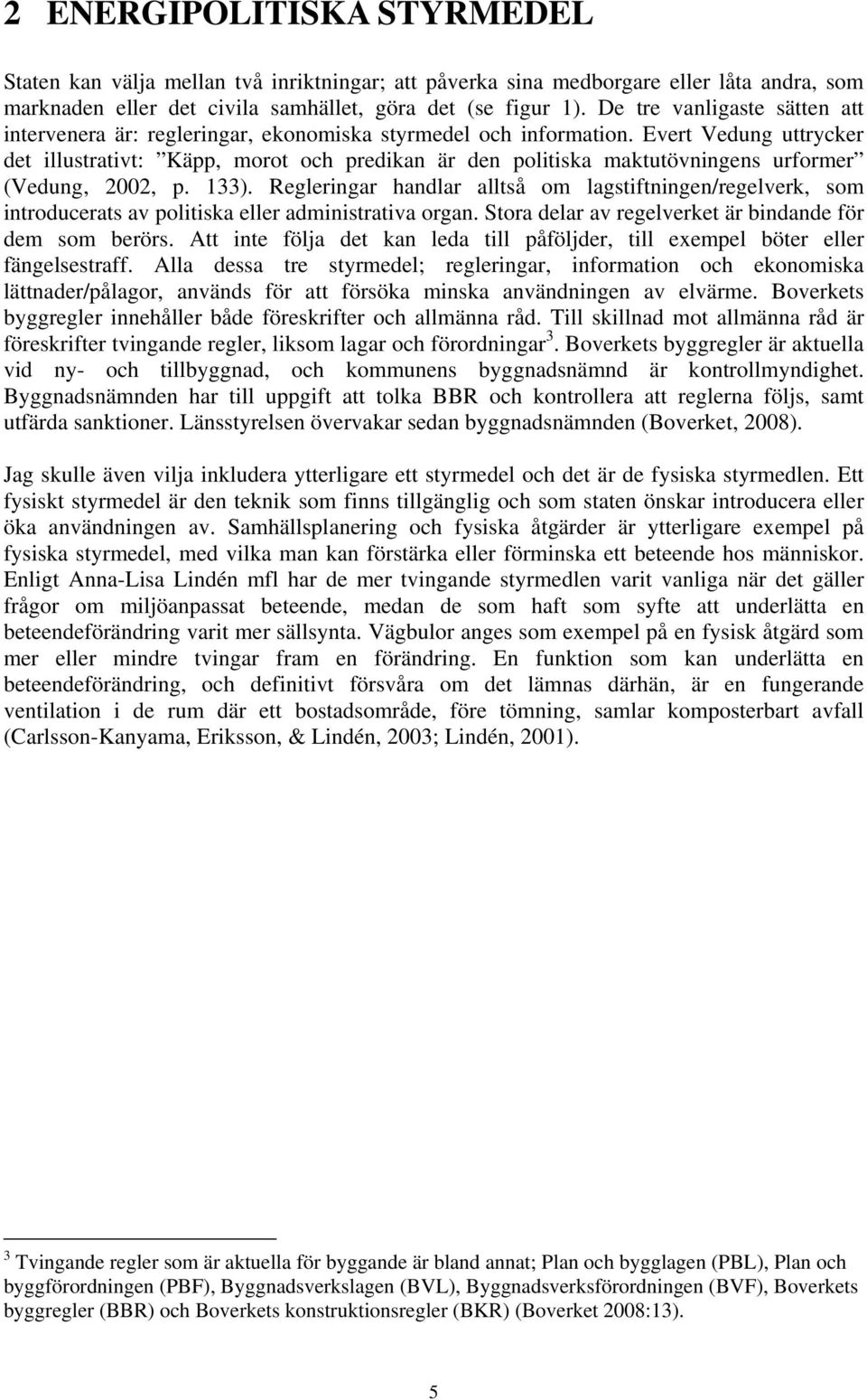 Evert Vedung uttrycker det illustrativt: Käpp, morot och predikan är den politiska maktutövningens urformer (Vedung, 2002, p. 133).