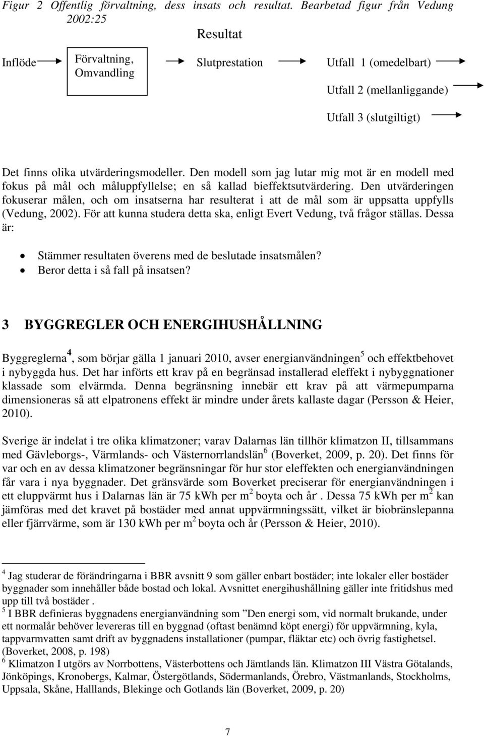 Den modell som jag lutar mig mot är en modell med fokus på mål och måluppfyllelse; en så kallad bieffektsutvärdering.