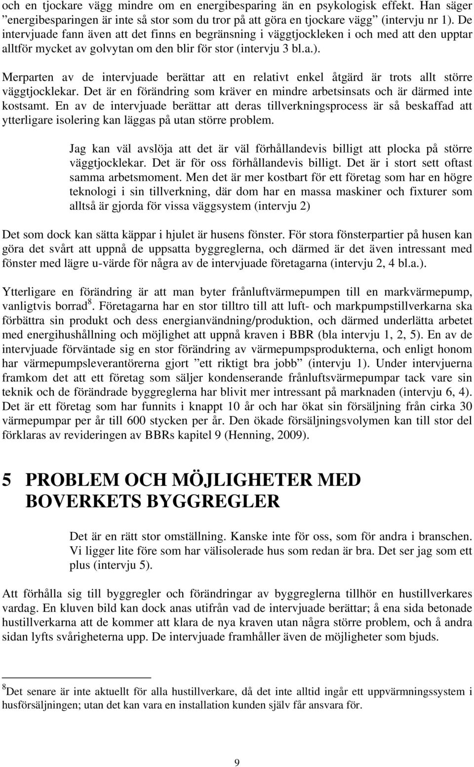 Merparten av de intervjuade berättar att en relativt enkel åtgärd är trots allt större väggtjocklekar. Det är en förändring som kräver en mindre arbetsinsats och är därmed inte kostsamt.
