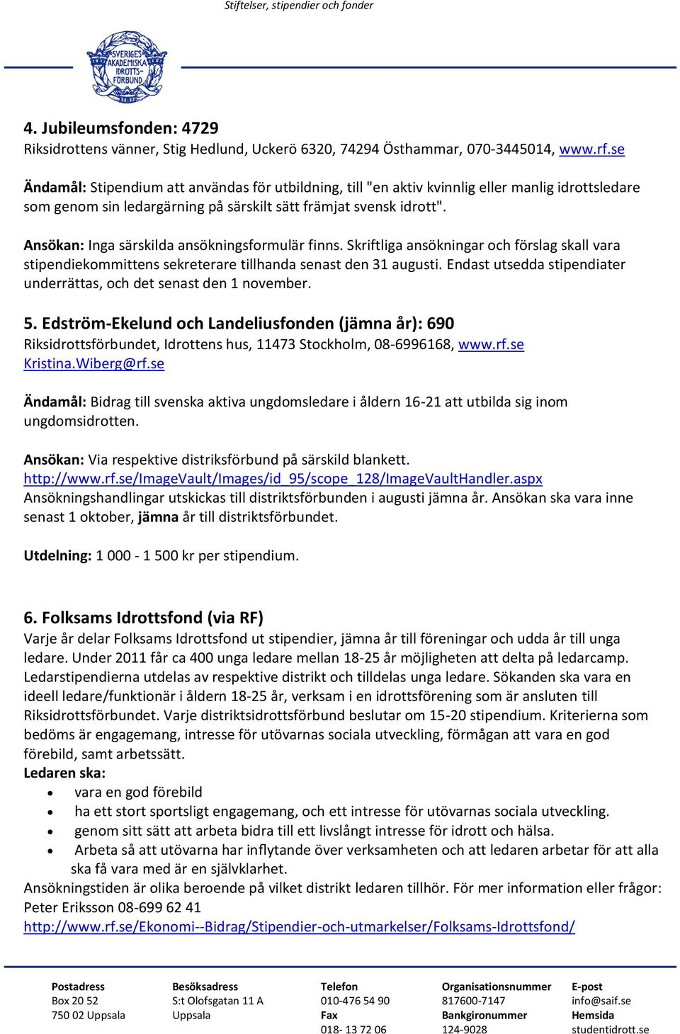 Ansökan: Inga särskilda ansökningsformulär finns. Skriftliga ansökningar och förslag skall vara stipendiekommittens sekreterare tillhanda senast den 31 augusti.