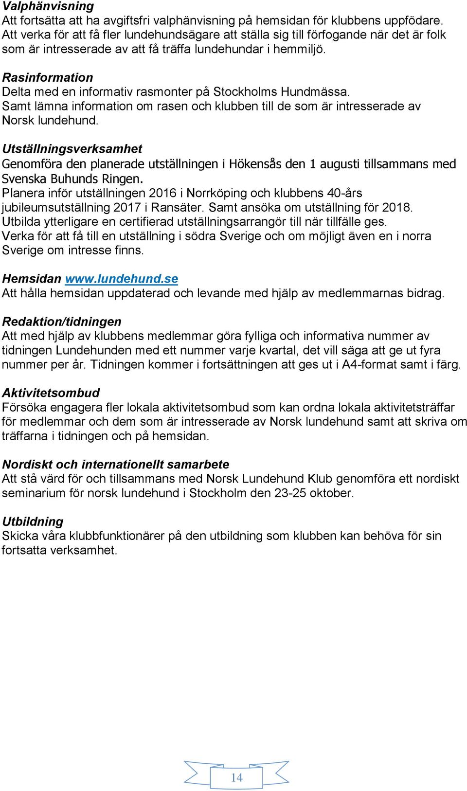 Rasinformation Delta med en informativ rasmonter på Stockholms Hundmässa. Samt lämna information om rasen och klubben till de som är intresserade av Norsk lundehund.