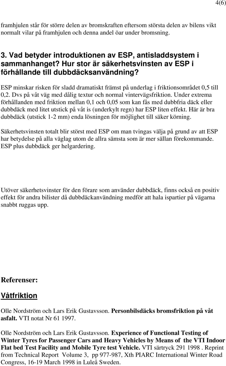 ESP minskar risken för sladd dramatiskt främst på underlag i friktionsområdet 0,5 till 0,2. Dvs på våt väg med dålig textur och normal vintervägsfriktion.