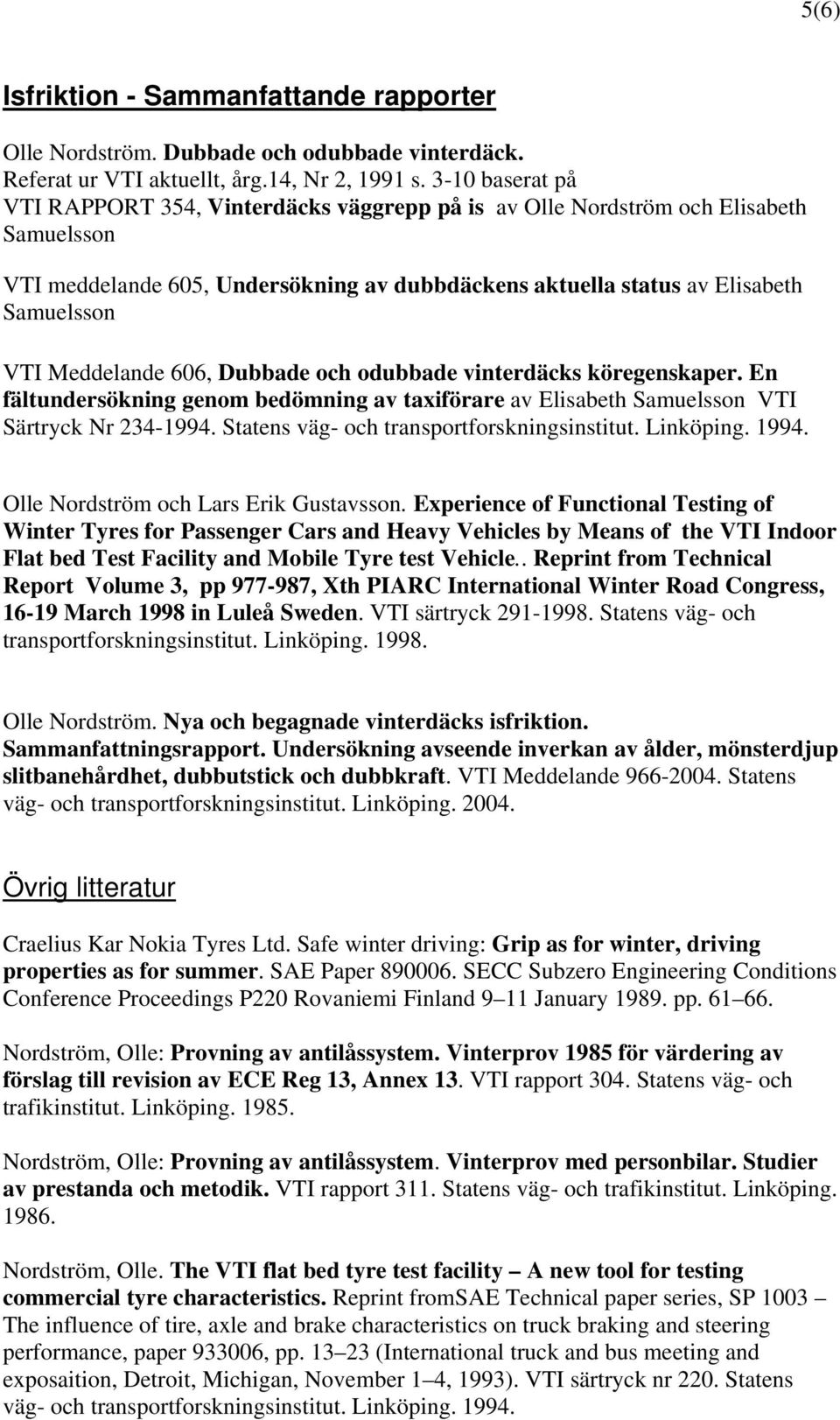 Meddelande 606, Dubbade och odubbade vinterdäcks köregenskaper. En fältundersökning genom bedömning av taxiförare av Elisabeth Samuelsson VTI Särtryck Nr 234-1994.