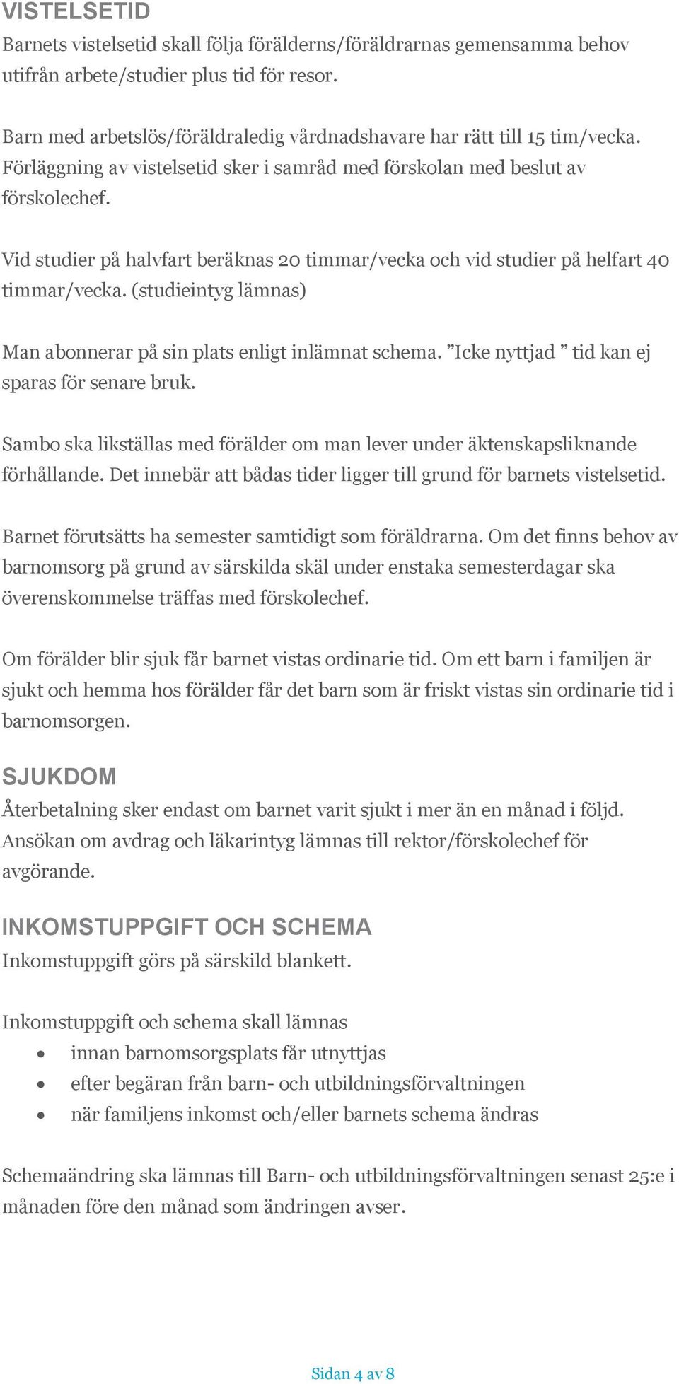 Vid studier på halvfart beräknas 20 timmar/vecka och vid studier på helfart 40 timmar/vecka. (studieintyg lämnas) Man abonnerar på sin plats enligt inlämnat schema.