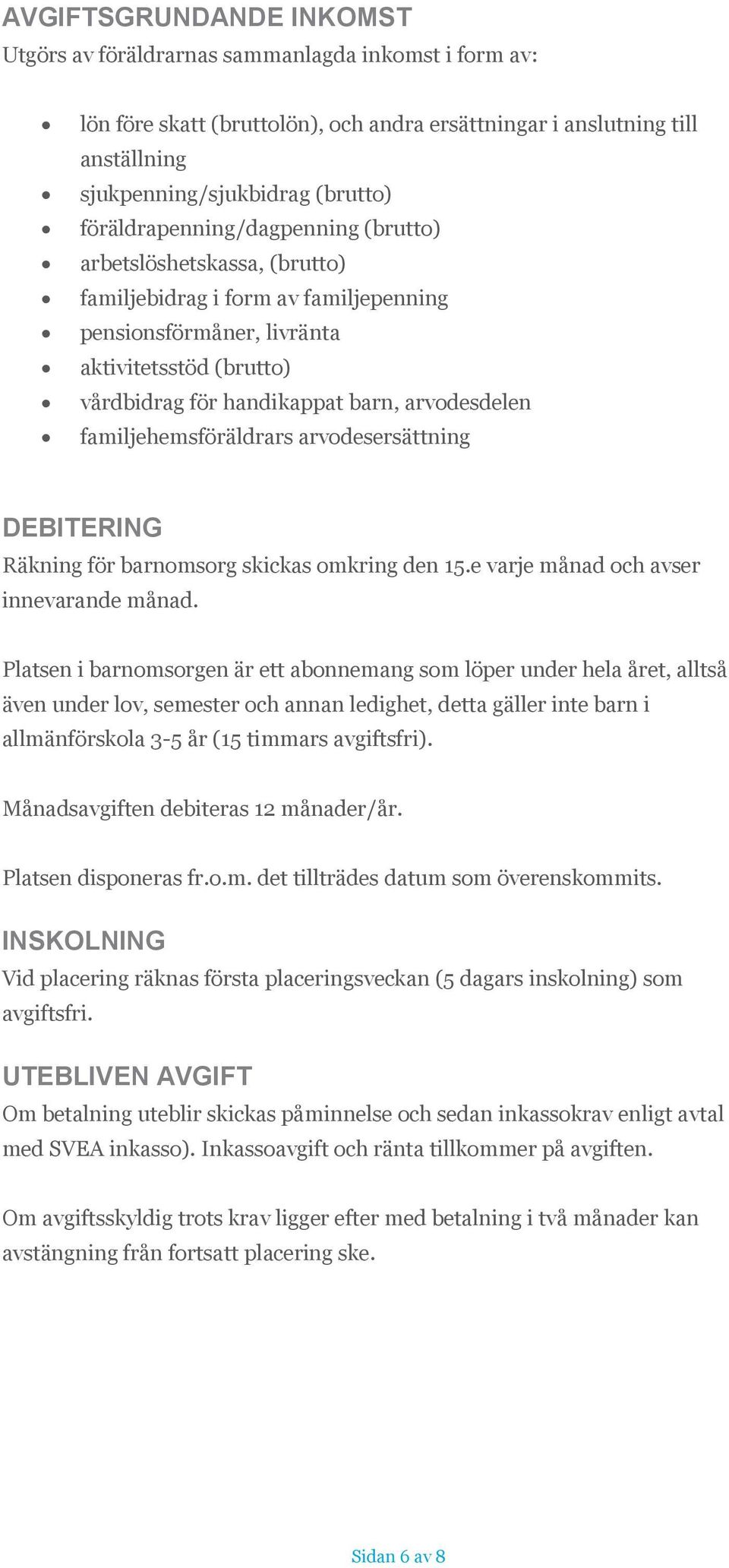 arvodesdelen familjehemsföräldrars arvodesersättning DEBITERING Räkning för barnomsorg skickas omkring den 15.e varje månad och avser innevarande månad.