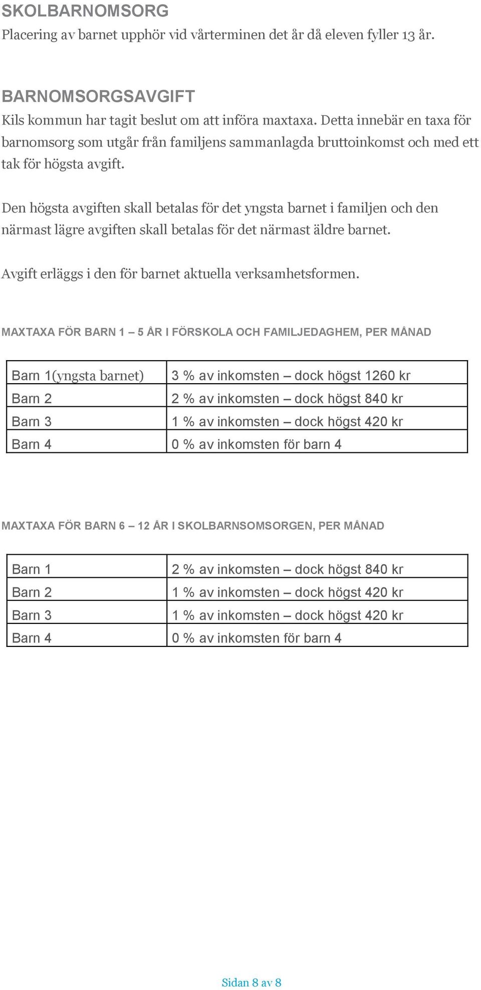 Den högsta avgiften skall betalas för det yngsta barnet i familjen och den närmast lägre avgiften skall betalas för det närmast äldre barnet.