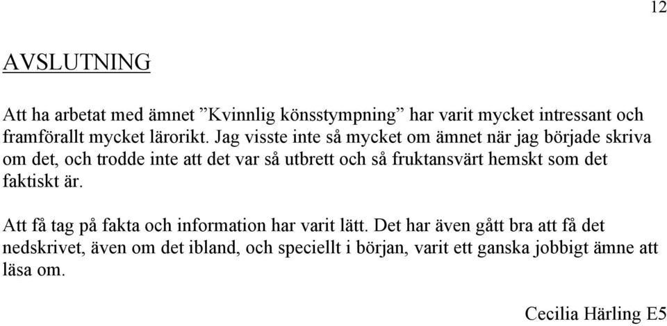 Jag visste inte så mycket om ämnet när jag började skriva om det, och trodde inte att det var så utbrett och så