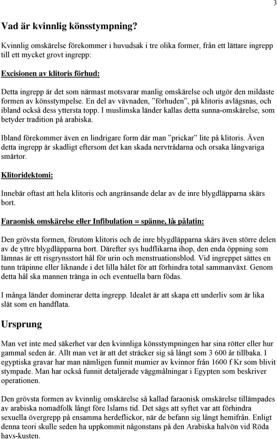 omskärelse och utgör den mildaste formen av könsstympelse. En del av vävnaden, förhuden, på klitoris avlägsnas, och ibland också dess yttersta topp.