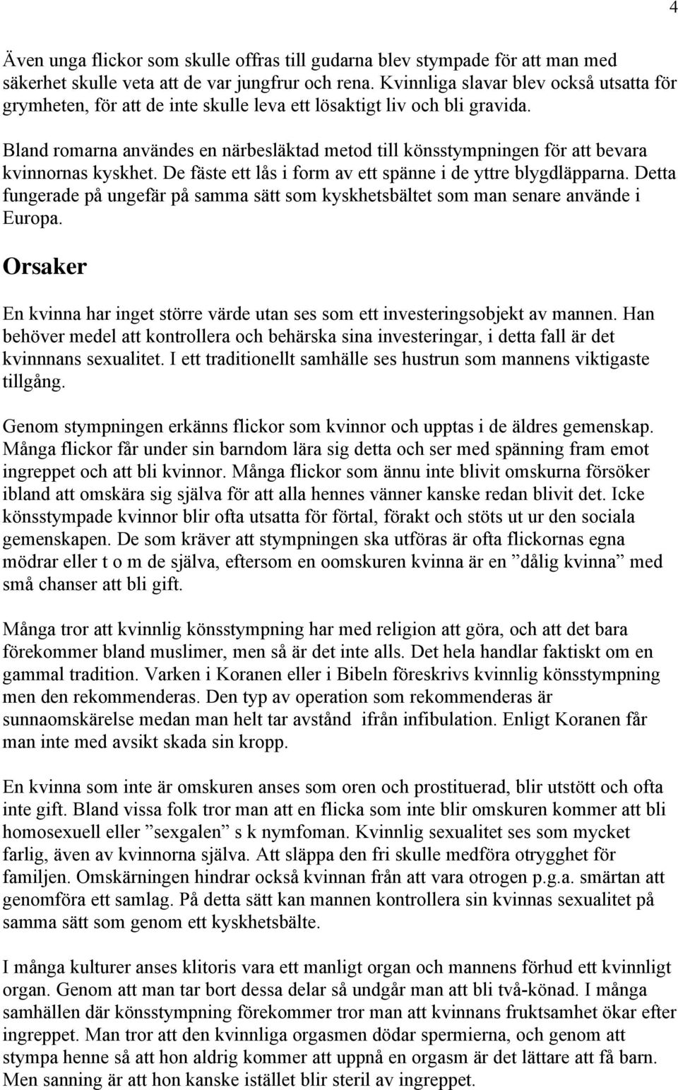 Bland romarna användes en närbesläktad metod till könsstympningen för att bevara kvinnornas kyskhet. De fäste ett lås i form av ett spänne i de yttre blygdläpparna.