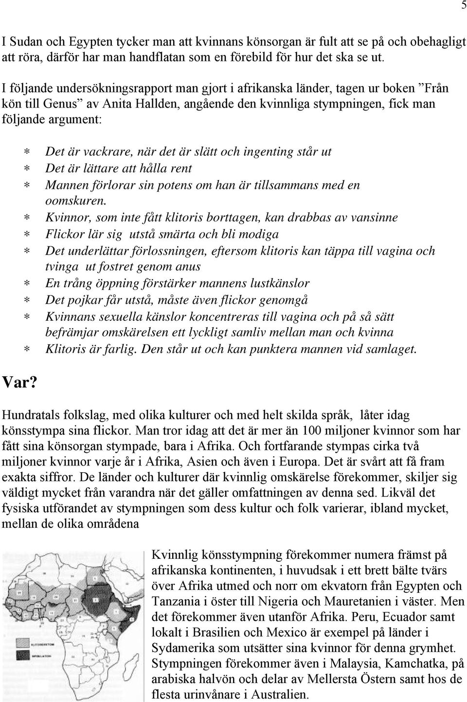 Det är vackrare, när det är slätt och ingenting står ut Det är lättare att hålla rent Mannen förlorar sin potens om han är tillsammans med en oomskuren.