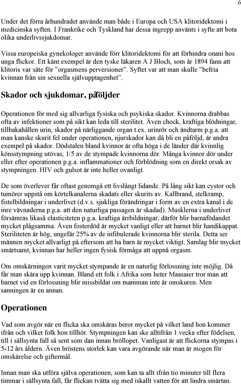 Ett känt exempel är den tyske läkaren A J Bloch, som år 1894 fann att klitoris var säte för orgasmens perversioner. Syftet var att man skulle befria kvinnan från sin sexuella självupptagenhet.