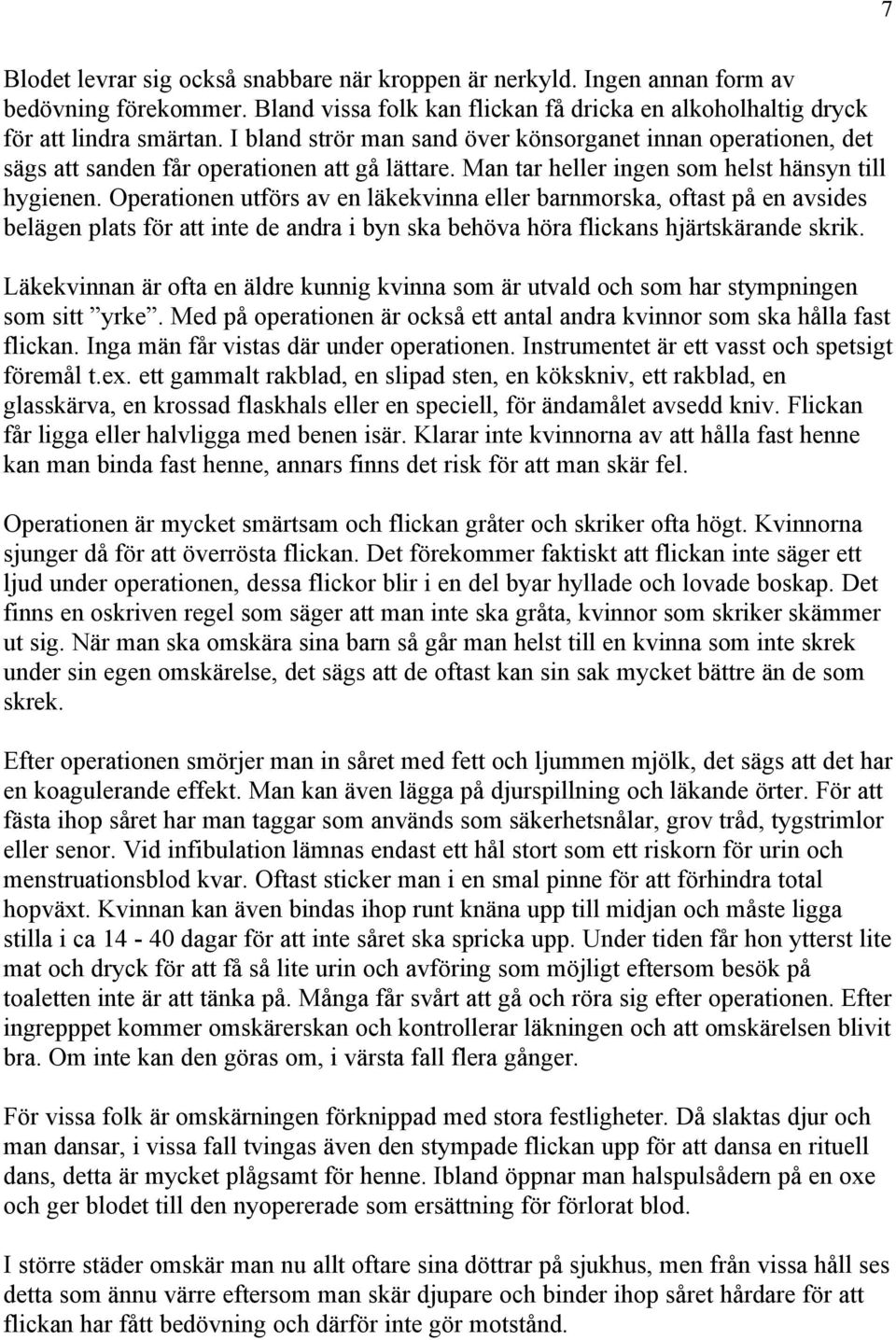 Operationen utförs av en läkekvinna eller barnmorska, oftast på en avsides belägen plats för att inte de andra i byn ska behöva höra flickans hjärtskärande skrik.