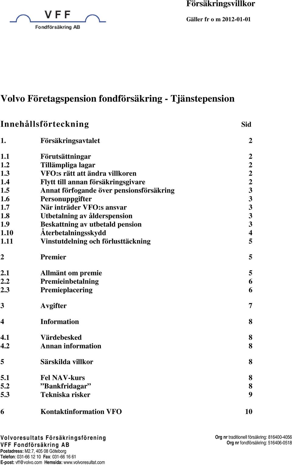 8 Utbetalning av ålderspension 3 1.9 Beskattning av utbetald pension 3 1.10 Återbetalningsskydd 4 1.11 Vinstutdelning och förlusttäckning 5 2 Premier 5 2.1 Allmänt om premie 5 2.