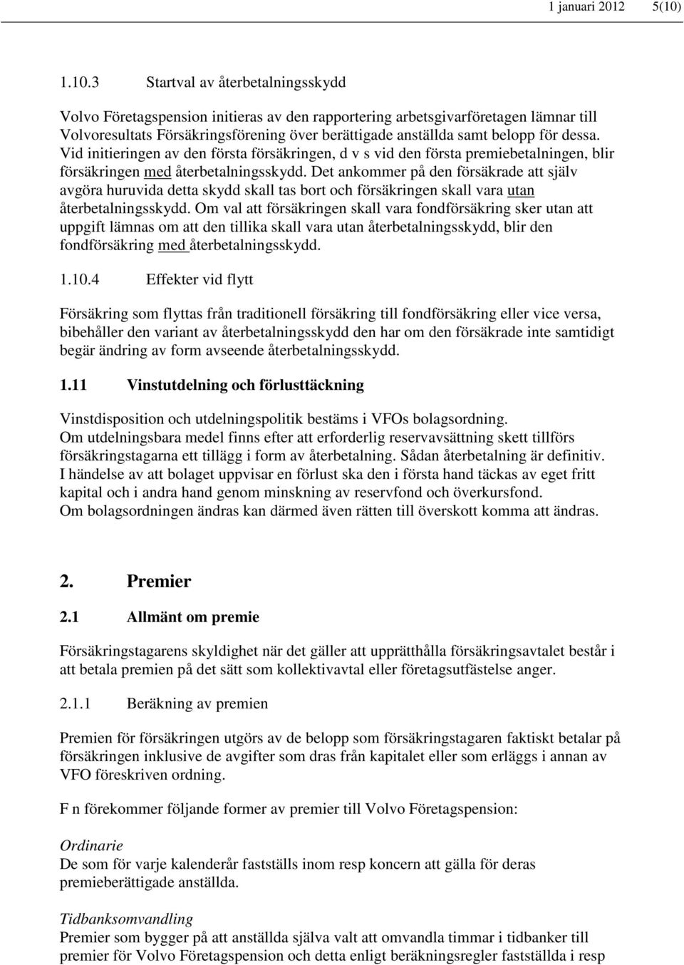 för dessa. Vid initieringen av den första försäkringen, d v s vid den första premiebetalningen, blir försäkringen med återbetalningsskydd.