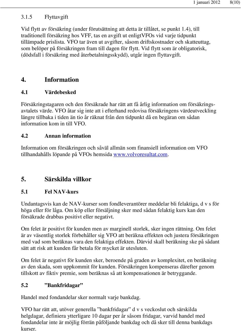 VFO tar även ut avgifter, såsom driftskostnader och skatteuttag, som belöper på försäkringen fram till dagen för flytt.