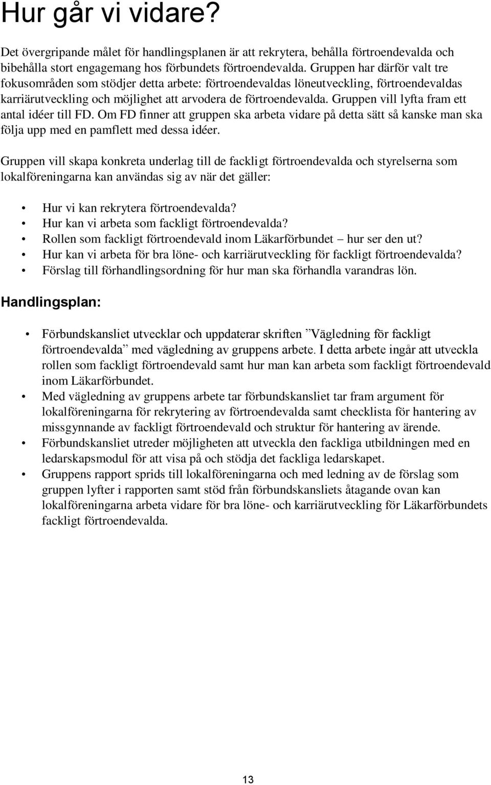 Gruppen vill lyfta fram ett antal idéer till FD. Om FD finner att gruppen ska arbeta vidare på detta sätt så kanske man ska följa upp med en pamflett med dessa idéer.