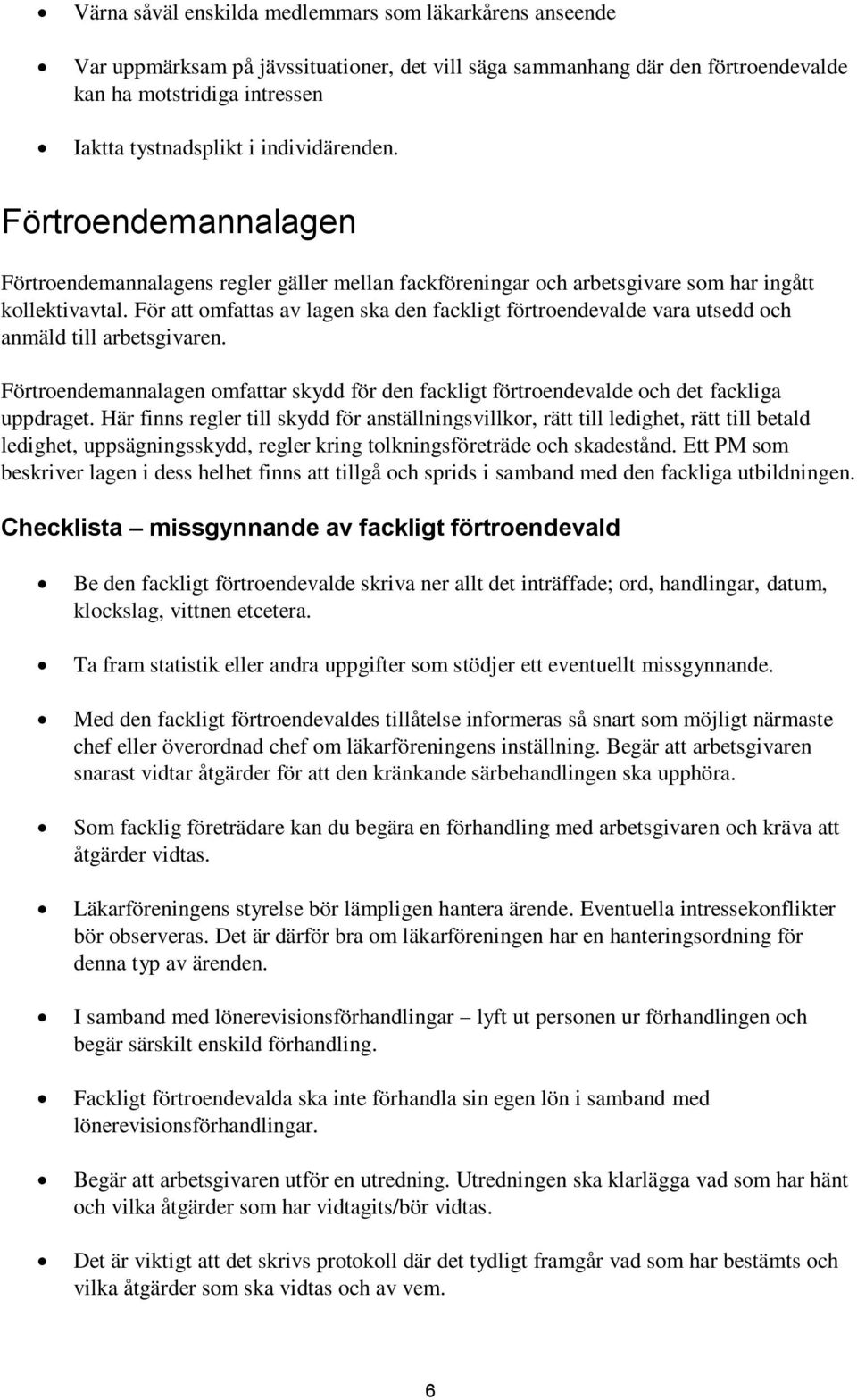 För att omfattas av lagen ska den fackligt förtroendevalde vara utsedd och anmäld till arbetsgivaren. Förtroendemannalagen omfattar skydd för den fackligt förtroendevalde och det fackliga uppdraget.