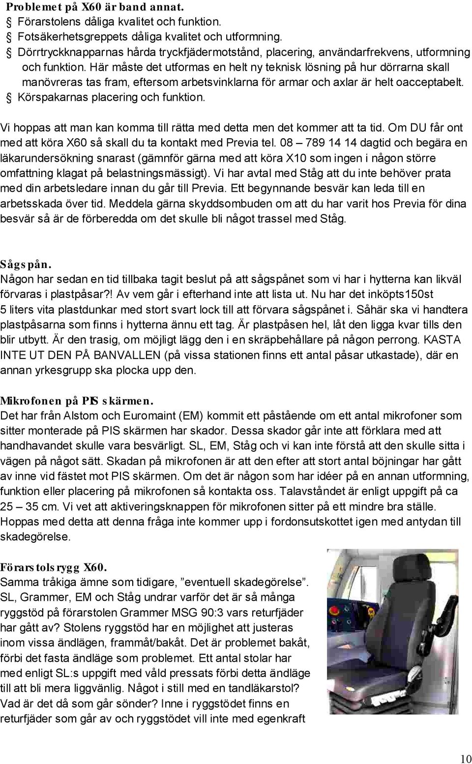 Här måste det utformas en helt ny teknisk lösning på hur dörrarna skall manövreras tas fram, eftersom arbetsvinklarna för armar och axlar är helt oacceptabelt. Körspakarnas placering och funktion.