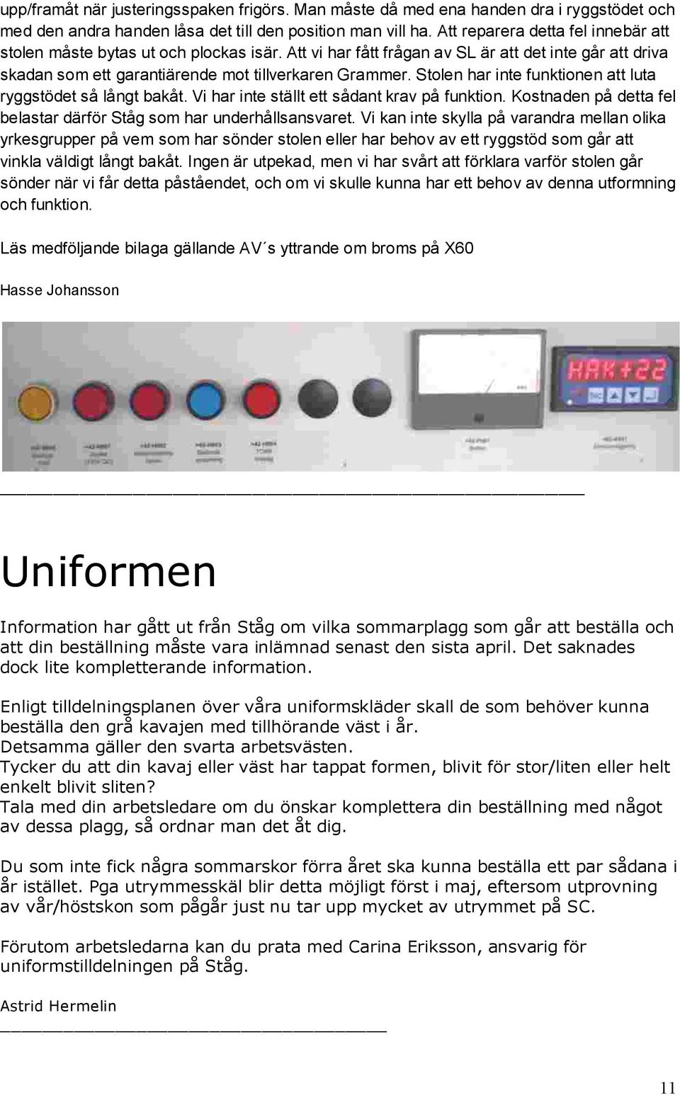Stolen har inte funktionen att luta ryggstödet så långt bakåt. Vi har inte ställt ett sådant krav på funktion. Kostnaden på detta fel belastar därför Ståg som har underhållsansvaret.