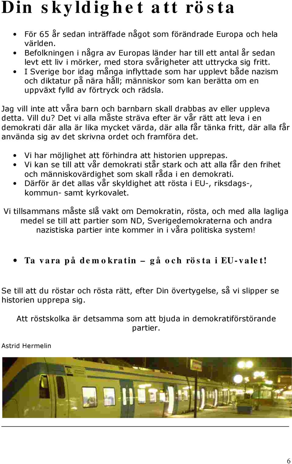 I Sverige bor idag många inflyttade som har upplevt både nazism och diktatur på nära håll; människor som kan berätta om en uppväxt fylld av förtryck och rädsla.