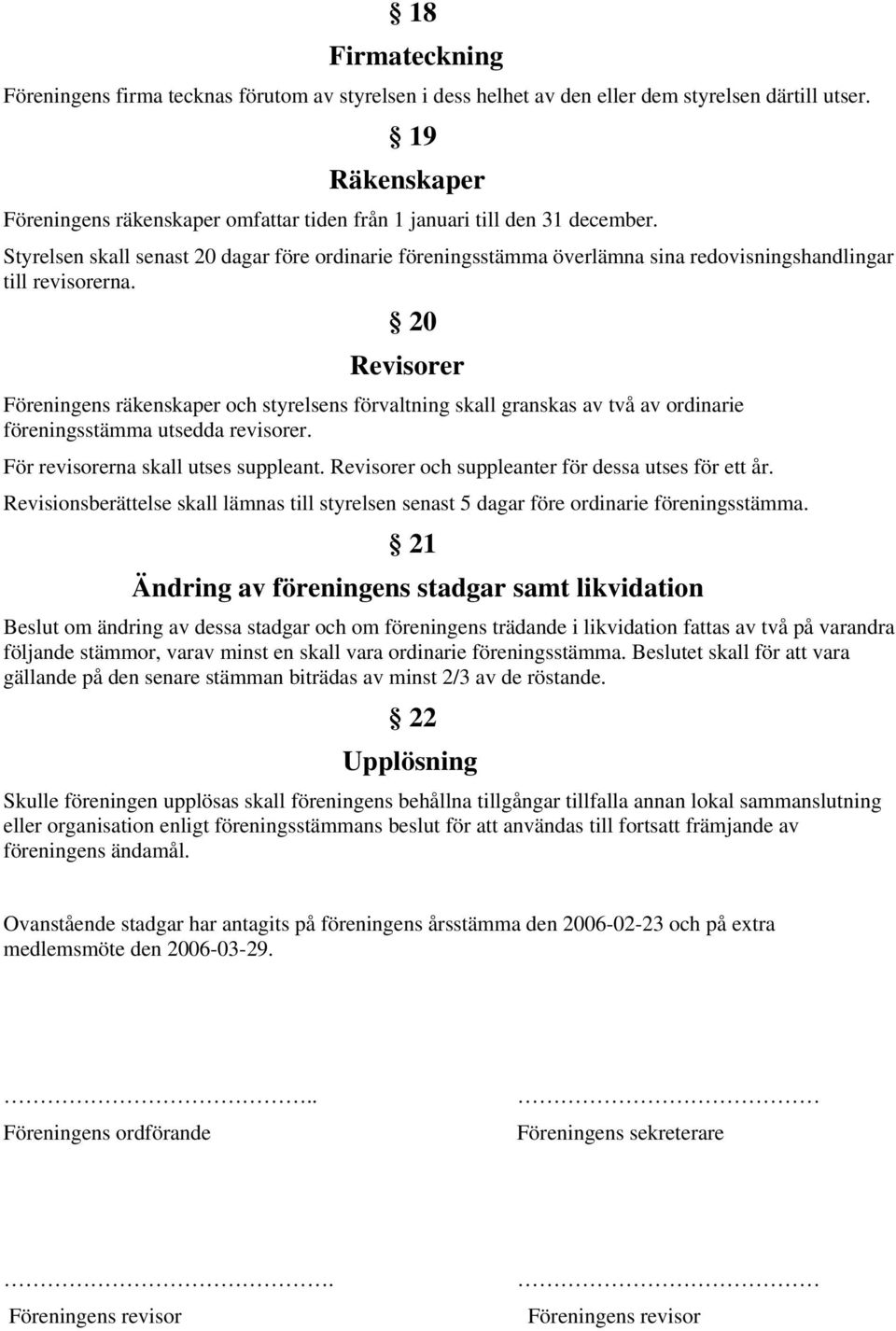 Styrelsen skall senast 20 dagar före ordinarie föreningsstämma överlämna sina redovisningshandlingar till revisorerna.