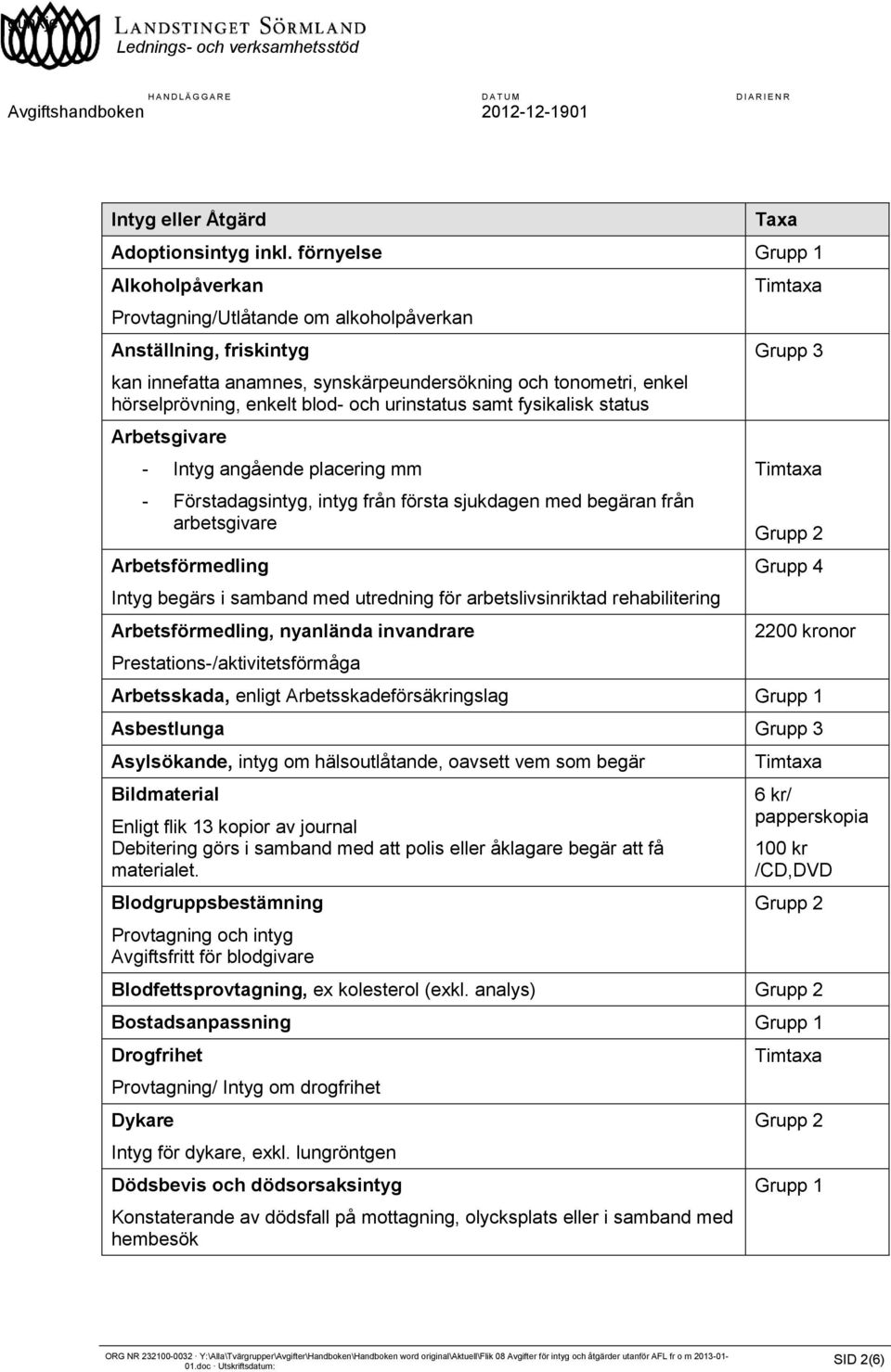 urinstatus samt fysikalisk status Arbetsgivare - Intyg angående placering mm - Förstadagsintyg, intyg från första sjukdagen med begäran från arbetsgivare Arbetsförmedling Intyg begärs i samband med