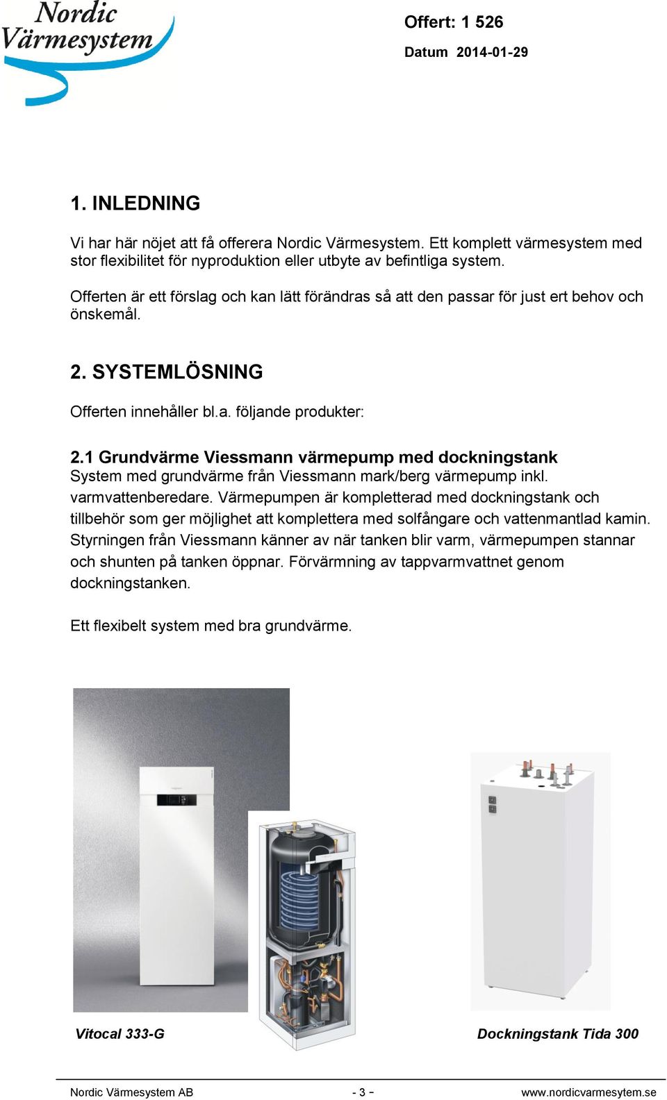 1 Grundvärme Viessmann värmepump med dockningstank System med grundvärme från Viessmann mark/berg värmepump inkl. varmvattenberedare.