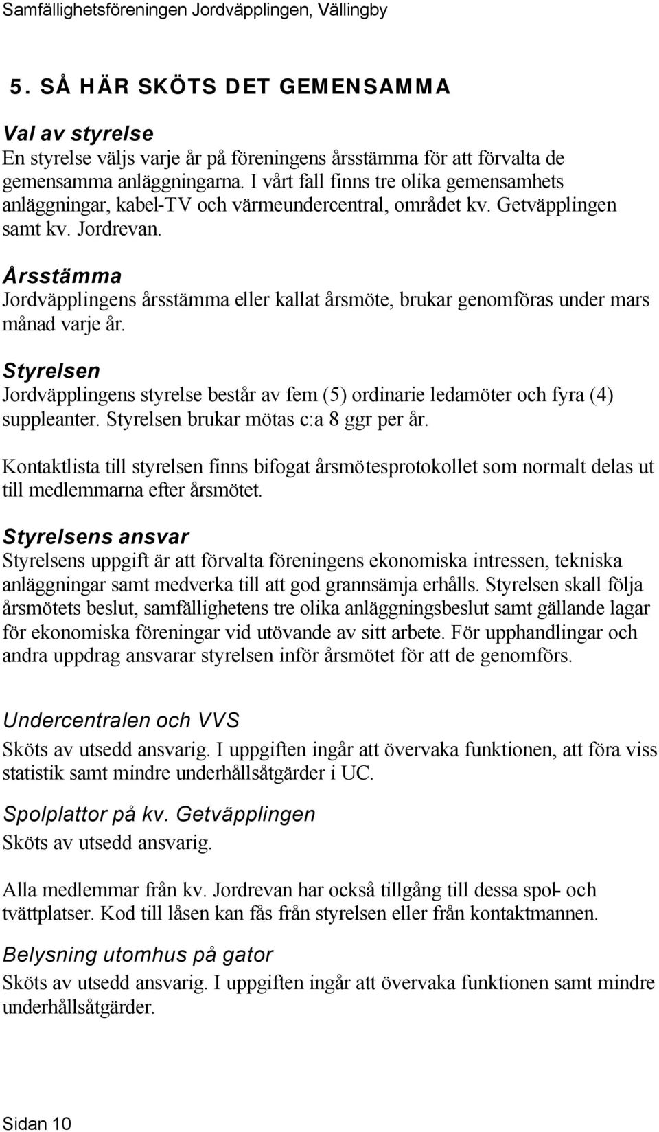 Årsstämma Jordväpplingens årsstämma eller kallat årsmöte, brukar genomföras under mars månad varje år.
