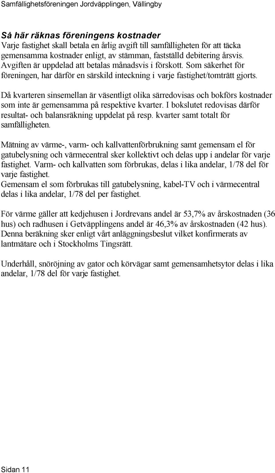 Då kvarteren sinsemellan är väsentligt olika särredovisas och bokförs kostnader som inte är gemensamma på respektive kvarter. I bokslutet redovisas därför resultat- och balansräkning uppdelat på resp.