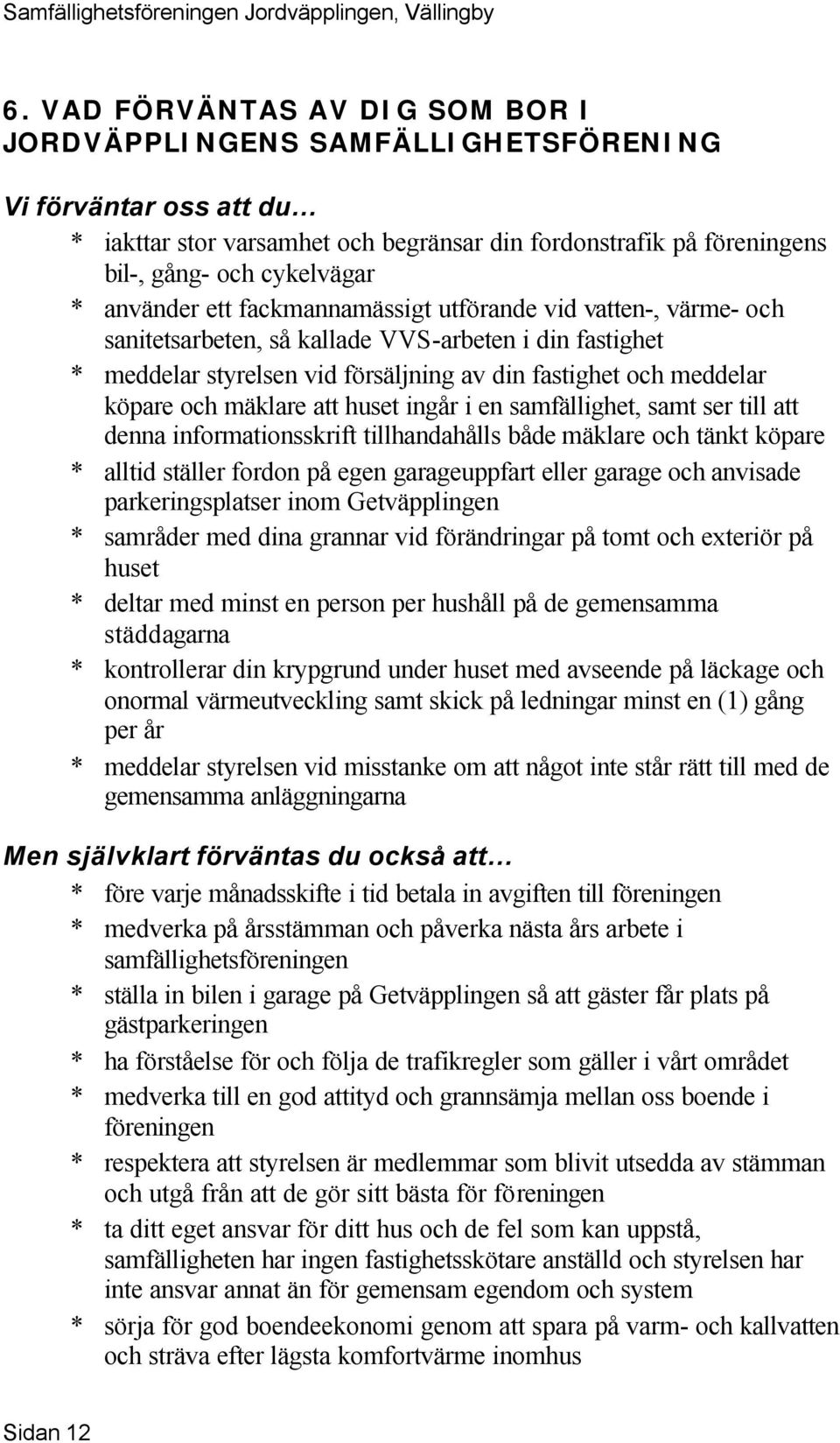 mäklare att huset ingår i en samfällighet, samt ser till att denna informationsskrift tillhandahålls både mäklare och tänkt köpare * alltid ställer fordon på egen garageuppfart eller garage och