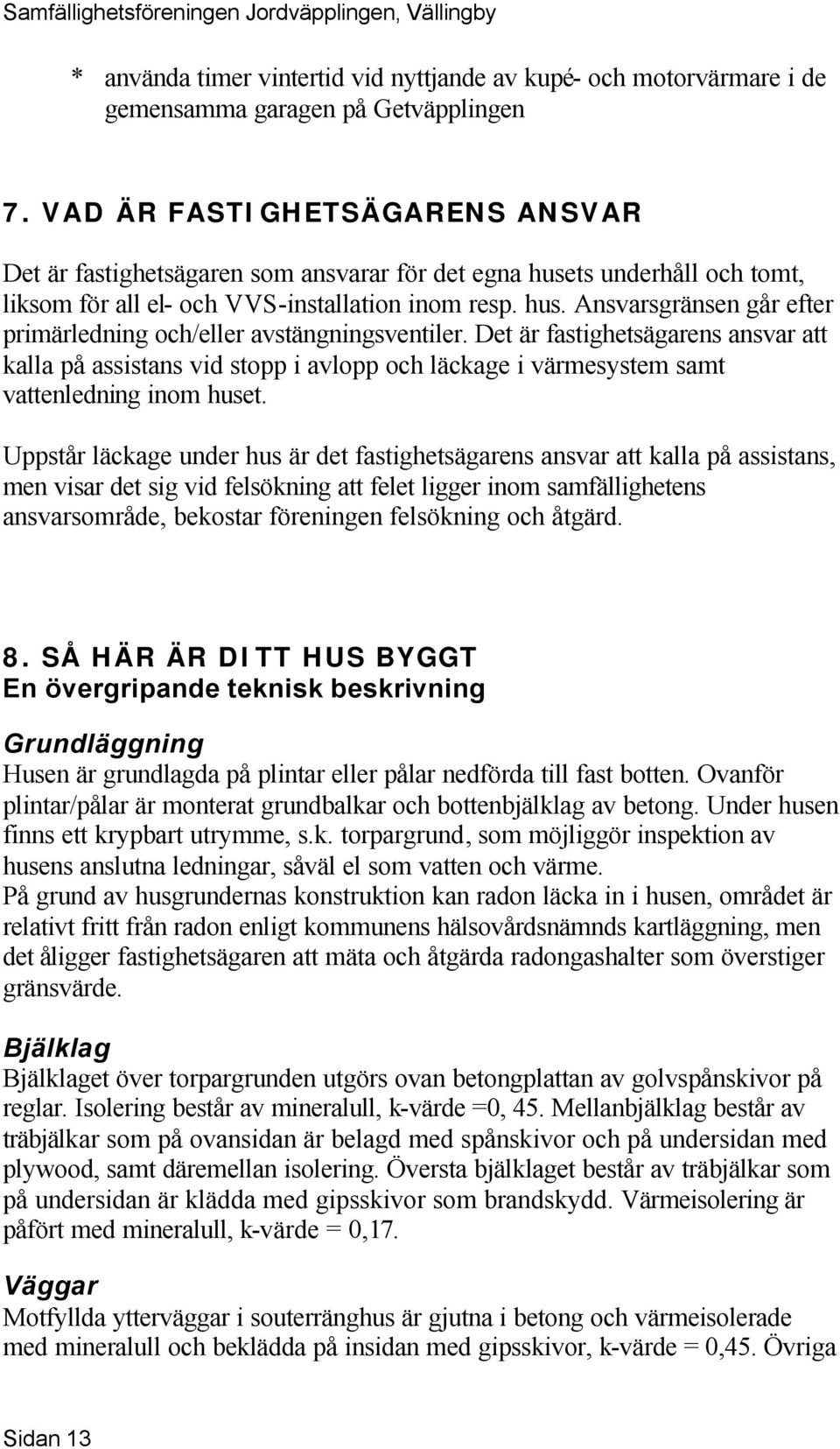 Det är fastighetsägarens ansvar att kalla på assistans vid stopp i avlopp och läckage i värmesystem samt vattenledning inom huset.