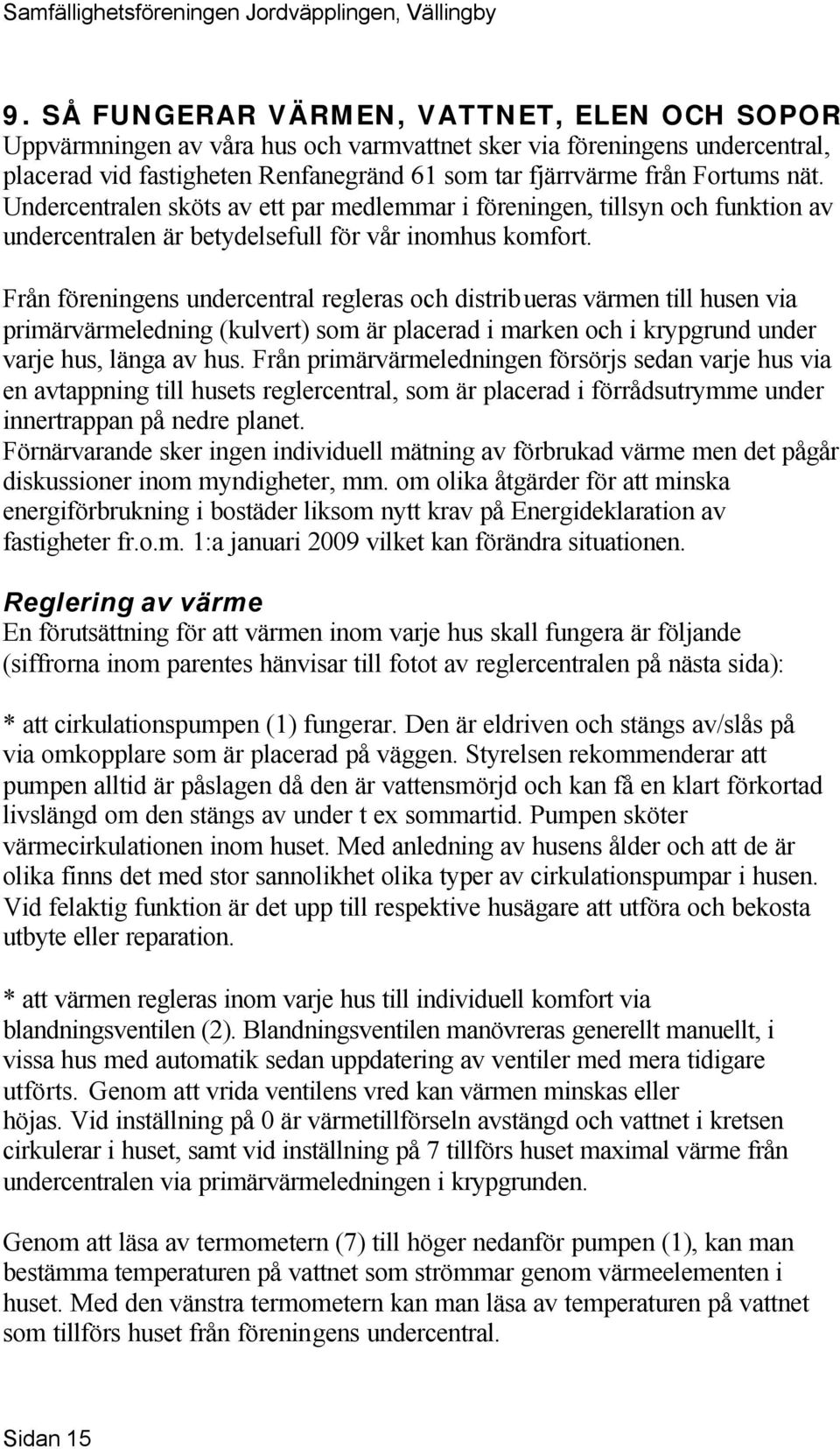 Från föreningens undercentral regleras och distribueras värmen till husen via primärvärmeledning (kulvert) som är placerad i marken och i krypgrund under varje hus, länga av hus.