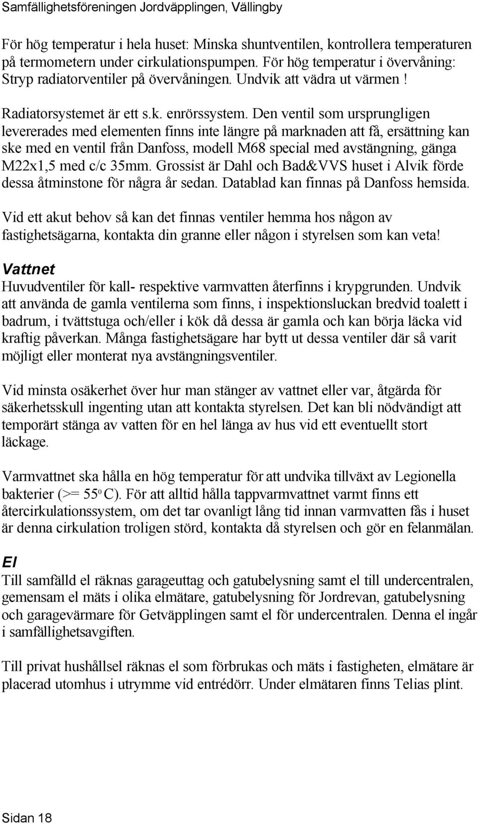 Den ventil som ursprungligen levererades med elementen finns inte längre på marknaden att få, ersättning kan ske med en ventil från Danfoss, modell M68 special med avstängning, gänga M22x1,5 med c/c