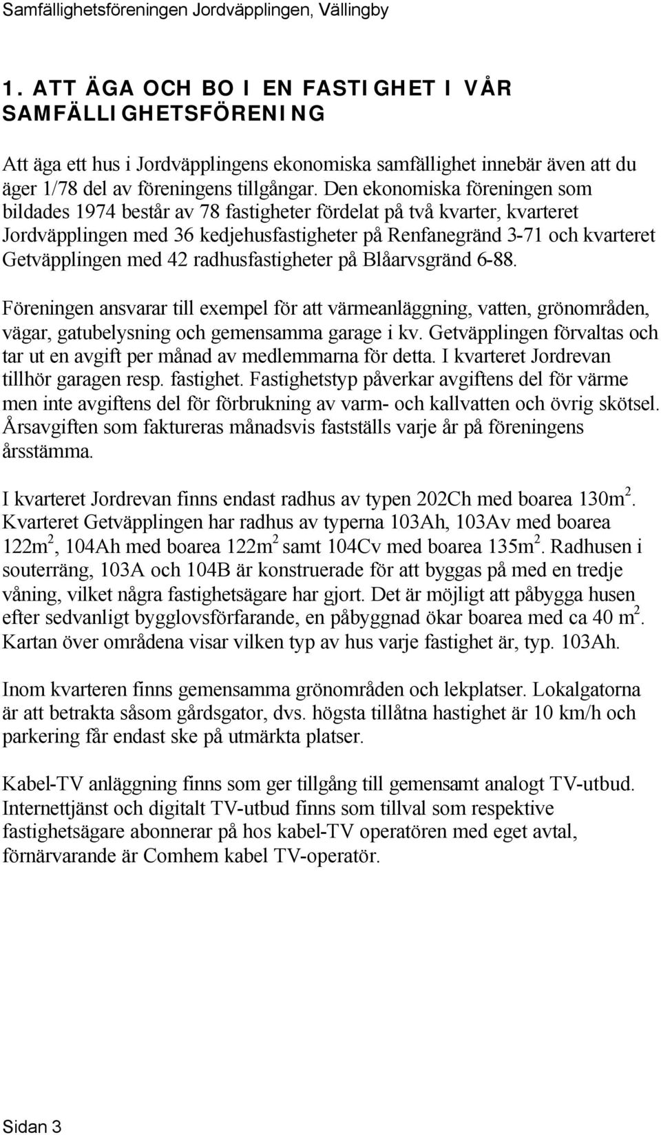 42 radhusfastigheter på Blåarvsgränd 6-88. Föreningen ansvarar till exempel för att värmeanläggning, vatten, grönområden, vägar, gatubelysning och gemensamma garage i kv.