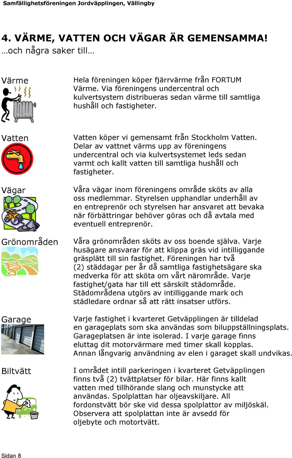 Delar av vattnet värms upp av föreningens undercentral och via kulvertsystemet leds sedan varmt och kallt vatten till samtliga hushåll och fastigheter.