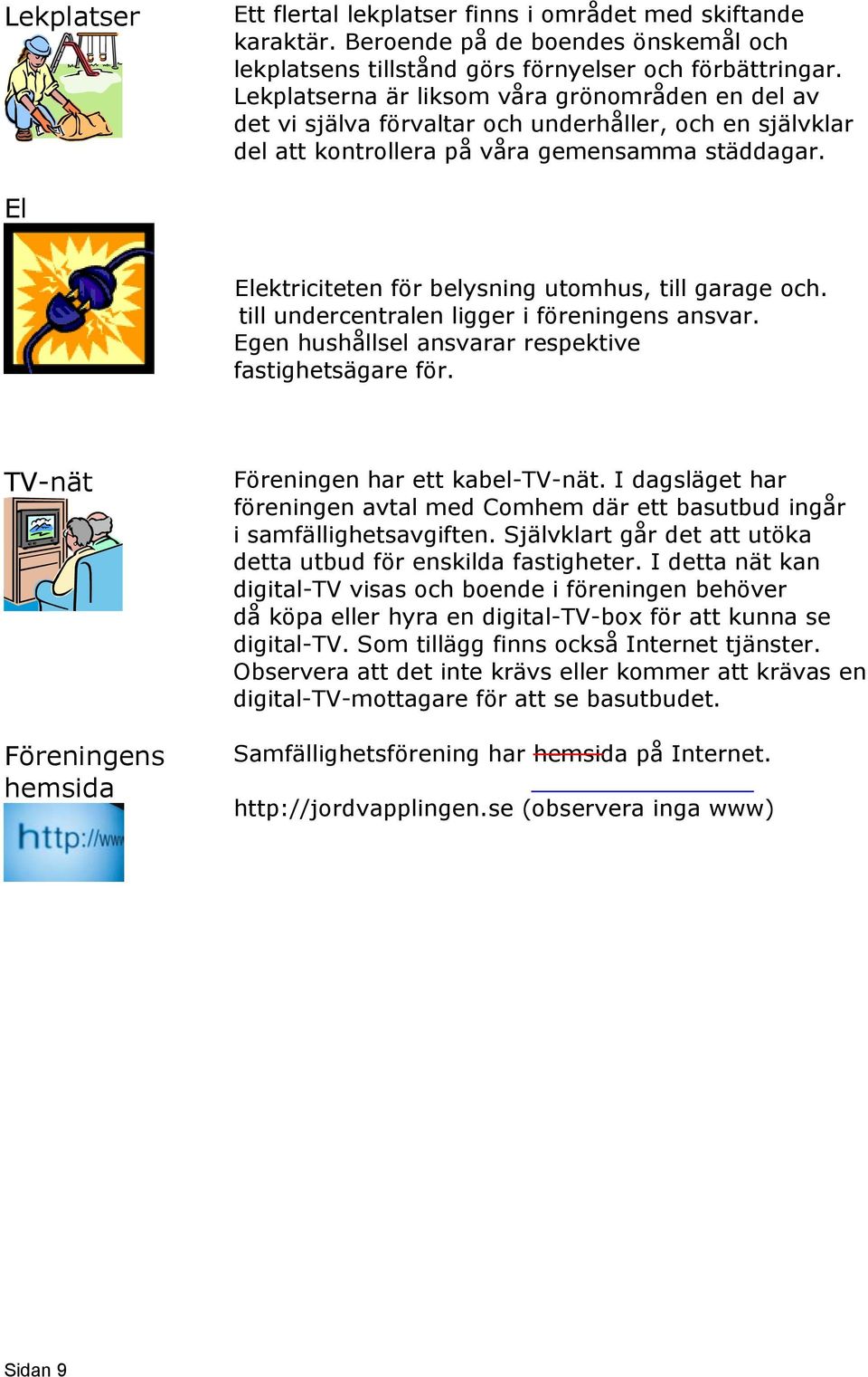 El Elektriciteten för belysning utomhus, till garage och. till undercentralen ligger i föreningens ansvar. Egen hushållsel ansvarar respektive fastighetsägare för.