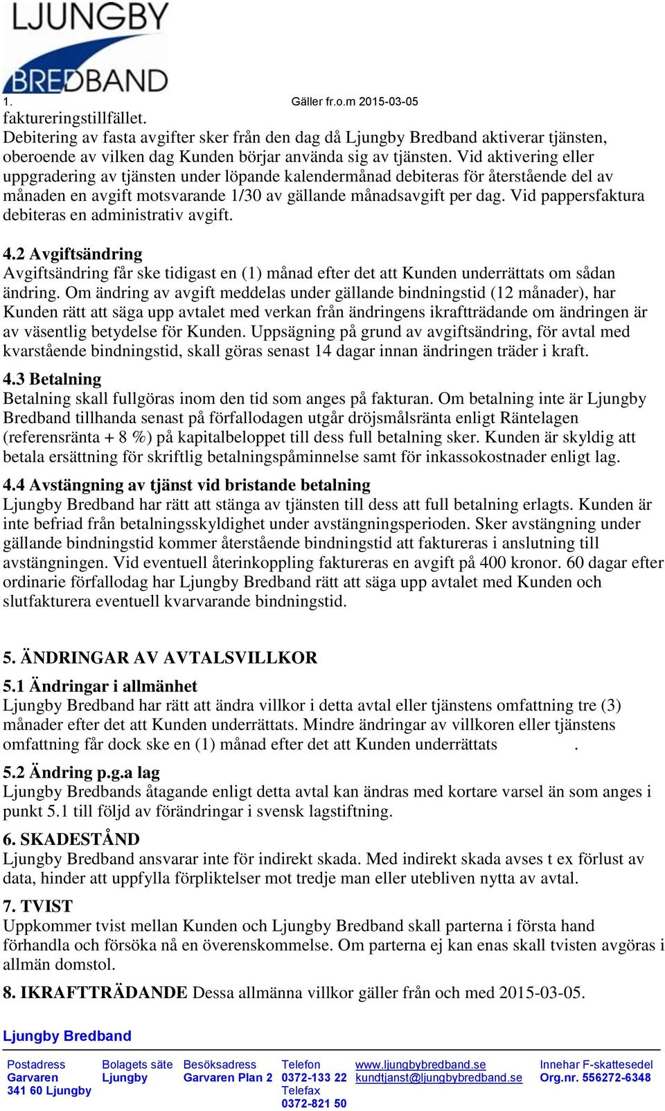 Vid pappersfaktura debiteras en administrativ avgift. 4.2 Avgiftsändring Avgiftsändring får ske tidigast en (1) månad efter det att Kunden underrättats om sådan ändring.