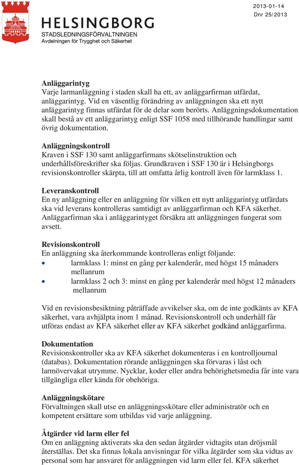 Anläggningsdokumentation skall bestå av ett anläggarintyg enligt SSF 1058 med tillhörande handlingar samt övrig dokumentation.
