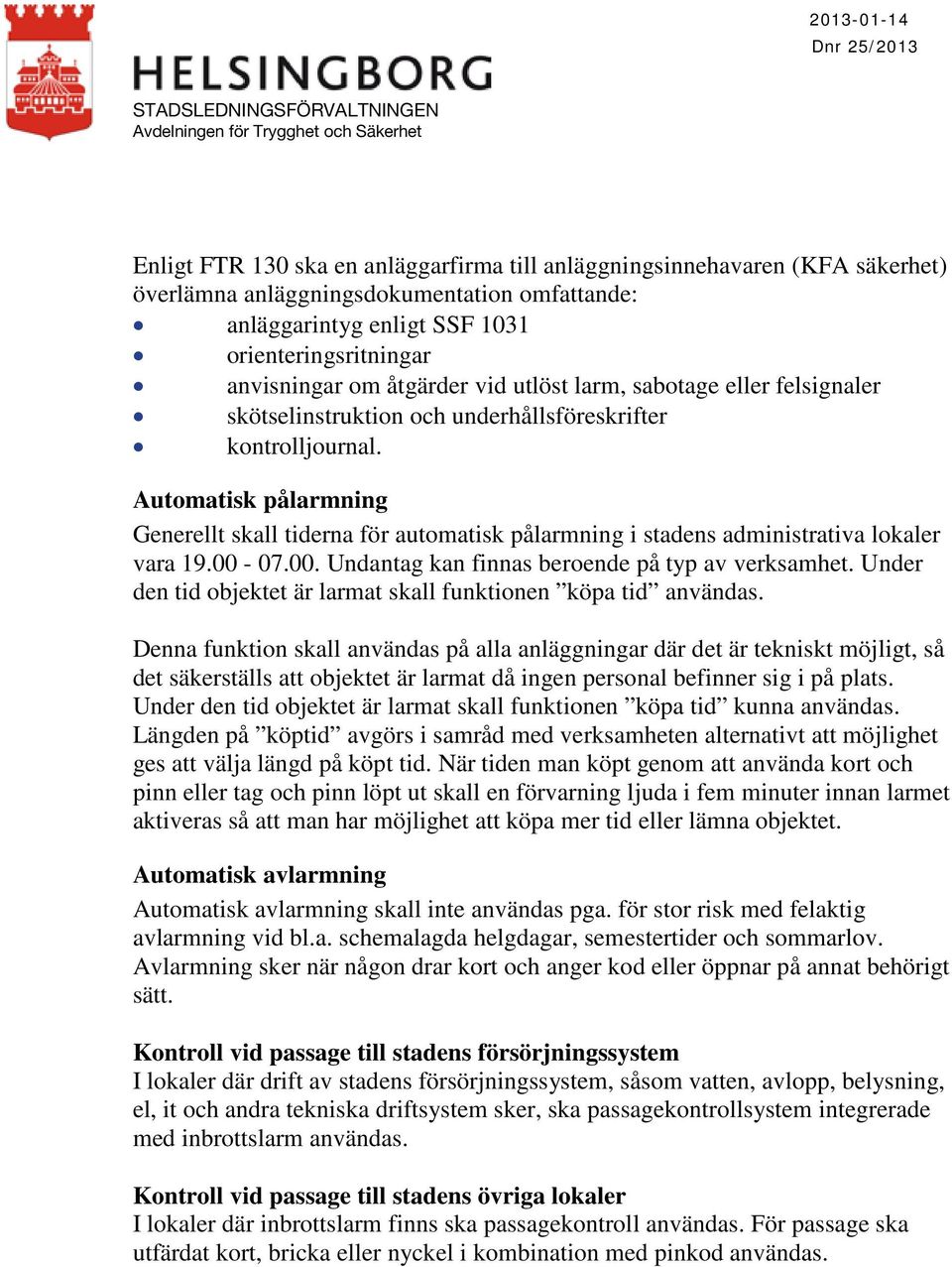 Automatisk pålarmning Generellt skall tiderna för automatisk pålarmning i stadens administrativa lokaler vara 19.00-07.00. Undantag kan finnas beroende på typ av verksamhet.