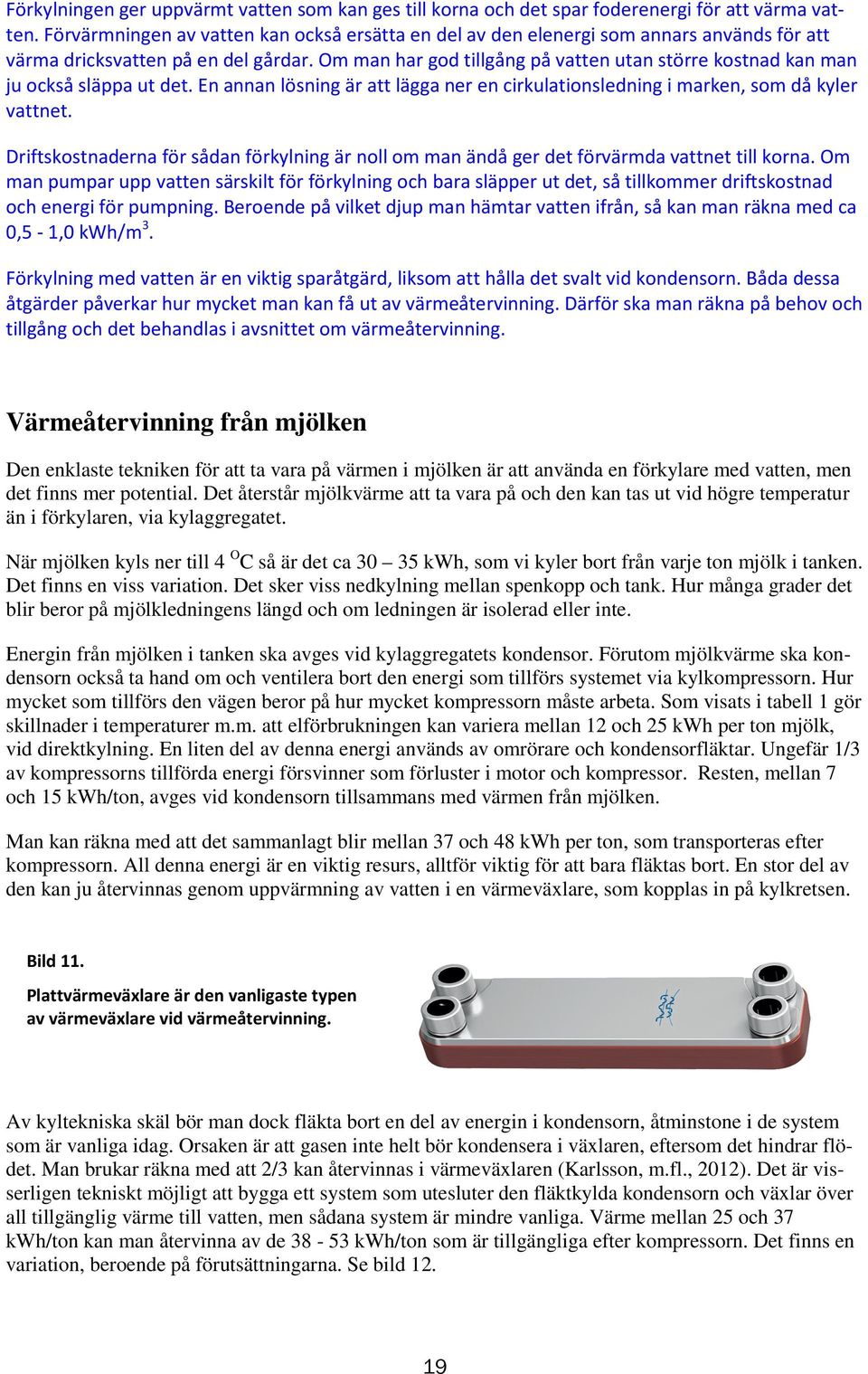 Om man har god tillgång på vatten utan större kostnad kan man ju också släppa ut det. En annan lösning är att lägga ner en cirkulationsledning i marken, som då kyler vattnet.