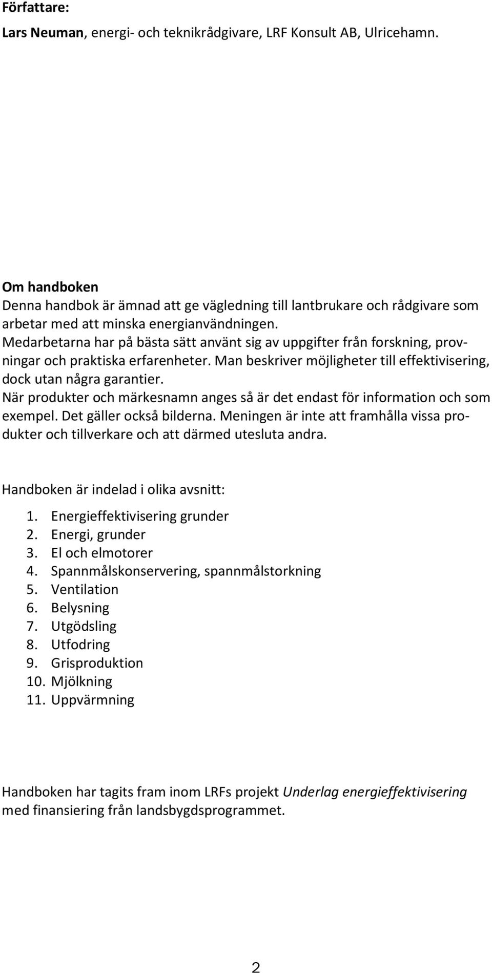 Medarbetarna har på bästa sätt använt sig av uppgifter från forskning, provningar och praktiska erfarenheter. Man beskriver möjligheter till effektivisering, dock utan några garantier.