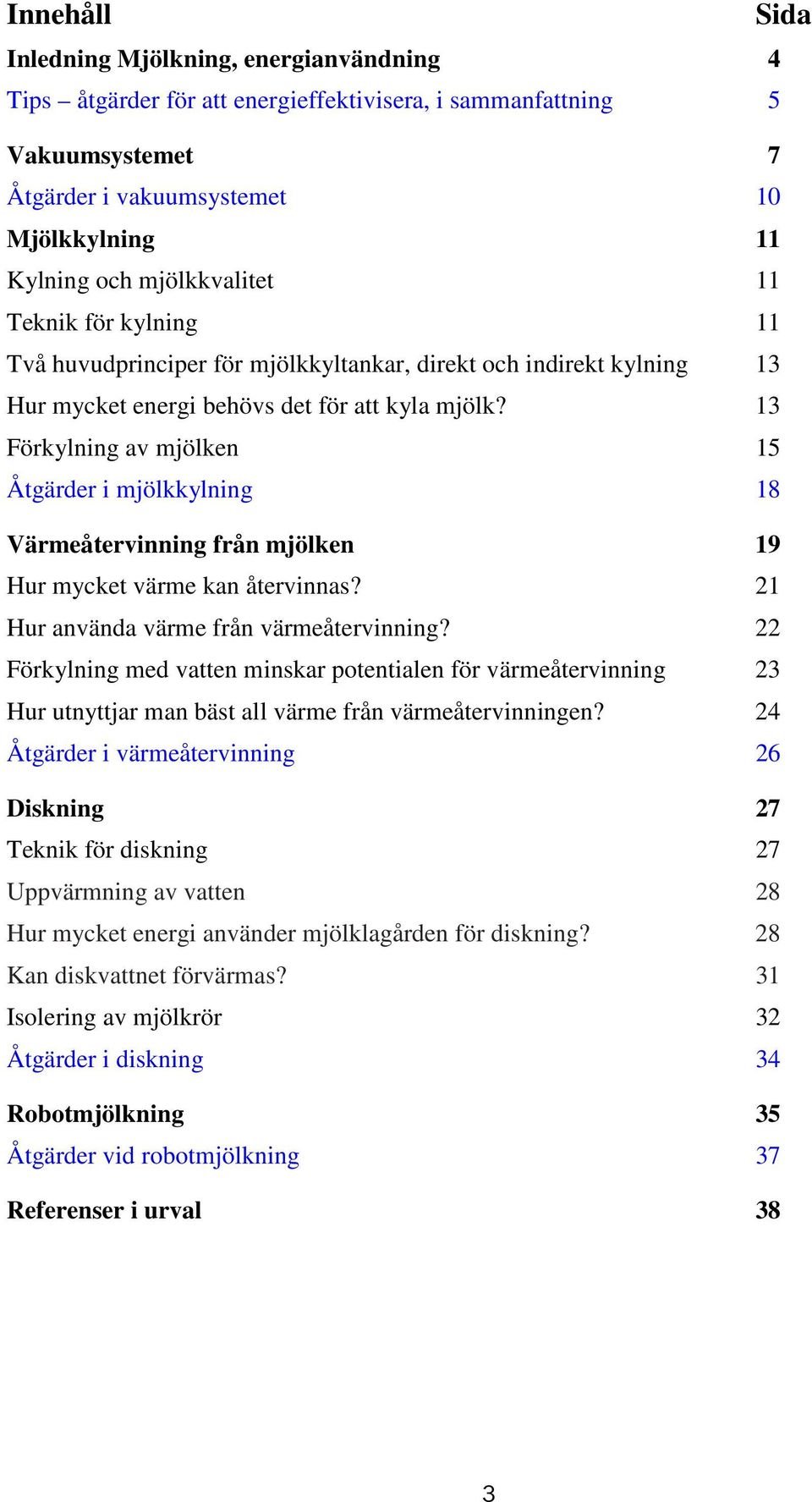 13 Förkylning av mjölken 15 Åtgärder i mjölkkylning 18 Värmeåtervinning från mjölken 19 Hur mycket värme kan återvinnas? 21 Hur använda värme från värmeåtervinning?