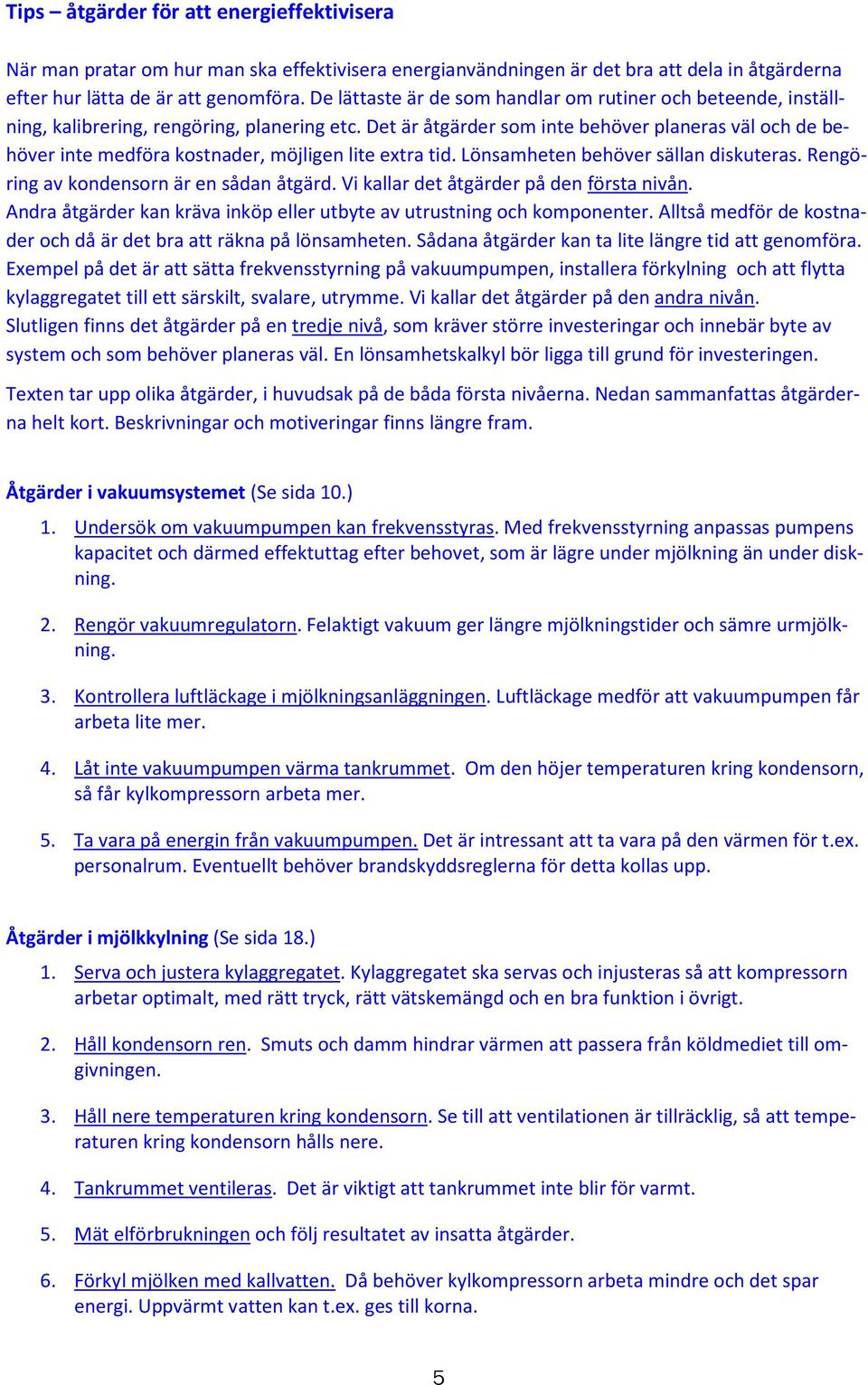 Det är åtgärder som inte behöver planeras väl och de behöver inte medföra kostnader, möjligen lite extra tid. Lönsamheten behöver sällan diskuteras. Rengöring av kondensorn är en sådan åtgärd.