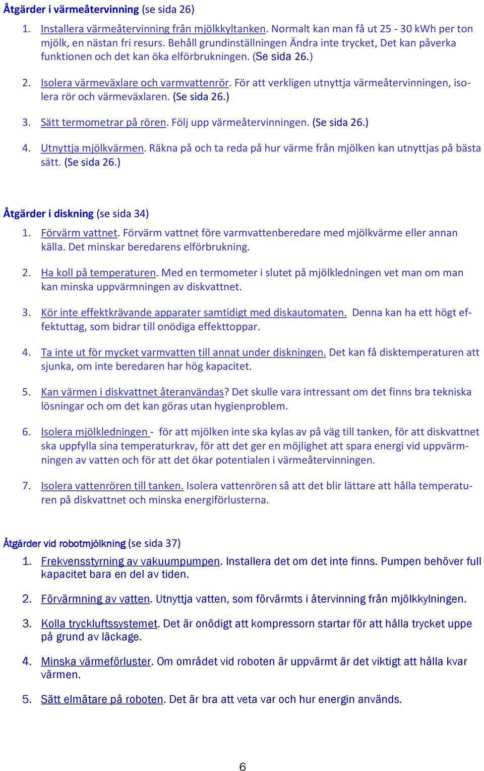 För att verkligen utnyttja värmeåtervinningen, isolera rör och värmeväxlaren. (Se sida 26.) 3. Sätt termometrar på rören. Följ upp värmeåtervinningen. (Se sida 26.) 4. Utnyttja mjölkvärmen.