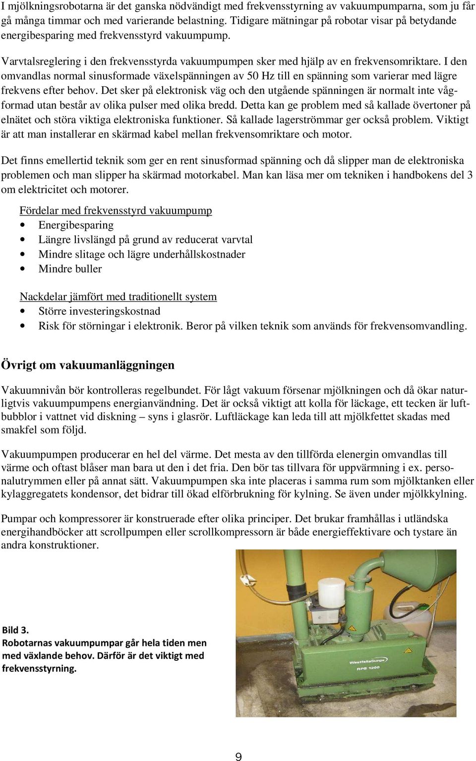 I den omvandlas normal sinusformade växelspänningen av 50 Hz till en spänning som varierar med lägre frekvens efter behov.