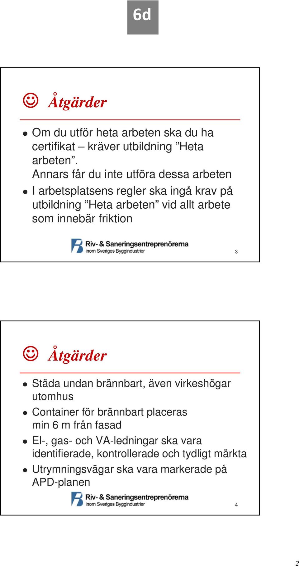 arbete som innebär friktion 3 Åtgärder Städa undan brännbart, även virkeshögar utomhus Container för brännbart