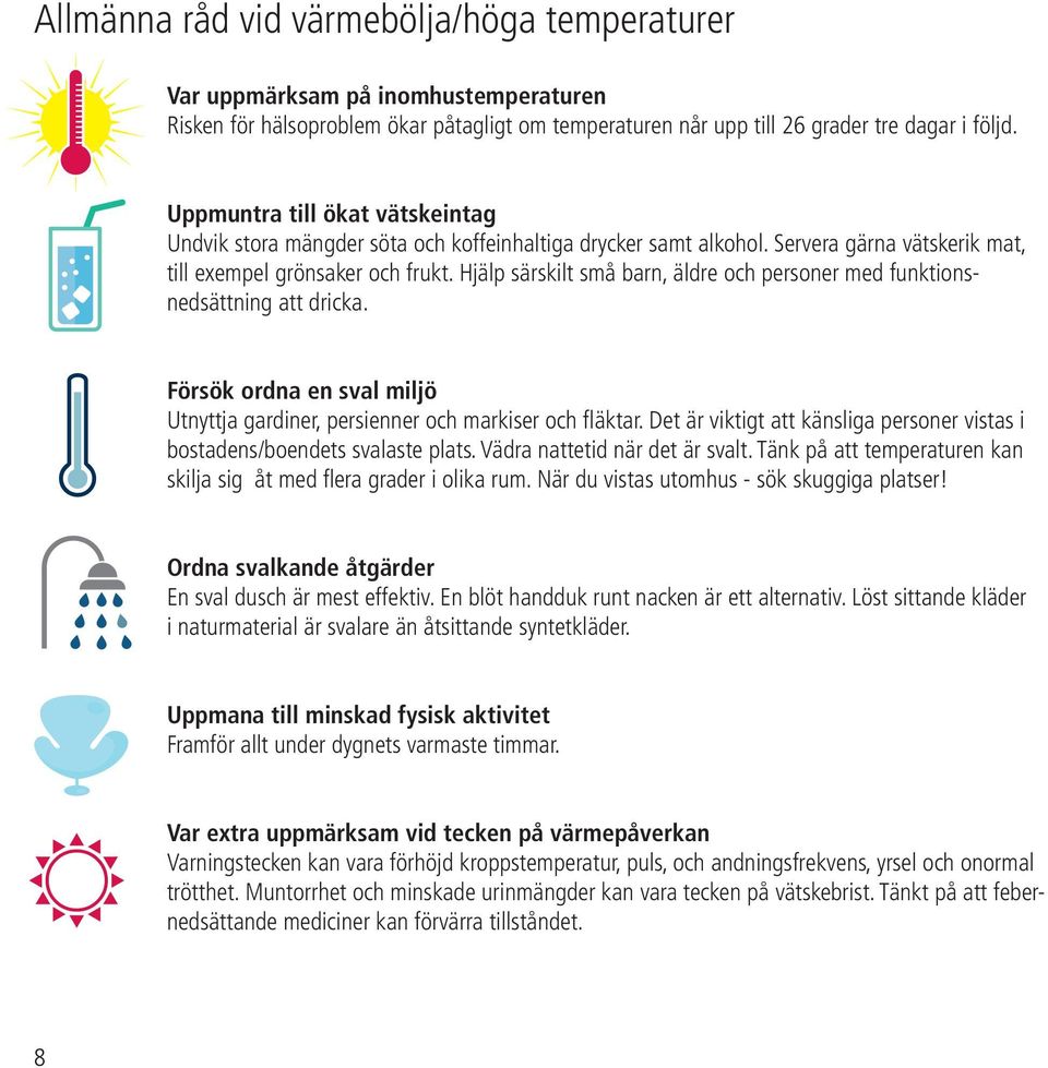 Hjälp särskilt små barn, äldre och personer med funktionsnedsättning att dricka. Försök ordna en sval miljö Utnyttja gardiner, persienner och markiser och fläktar.