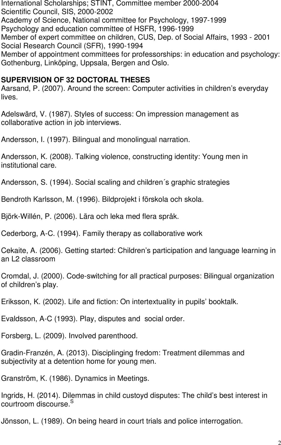 of Social Affairs, 1993-2001 Social Research Council (SFR), 1990-1994 Member of appointment committees for professorships: in education and psychology: Gothenburg, Linköping, Uppsala, Bergen and Oslo.